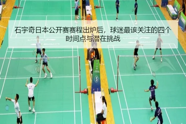 石宇奇日本公开赛赛程出炉后，球迷最该关注的四个时间点与潜在挑战